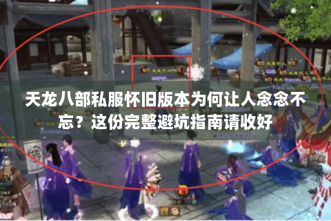 天龙八部私服怀旧版本为何让人念念不忘？这份完整避坑指南请收好