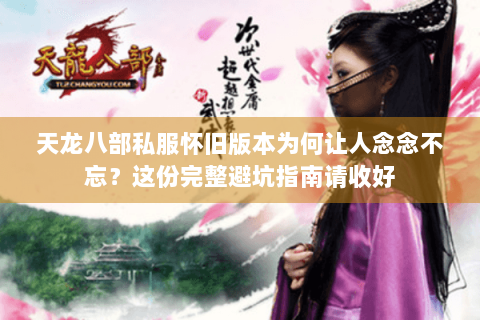 天龙八部私服怀旧版本为何让人念念不忘？这份完整避坑指南请收好