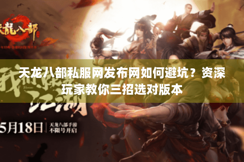 天龙八部私服网发布网如何避坑？资深玩家教你三招选对版本