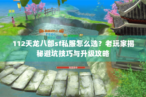 112天龙八部sf私服怎么选？老玩家揭秘避坑技巧与升级攻略