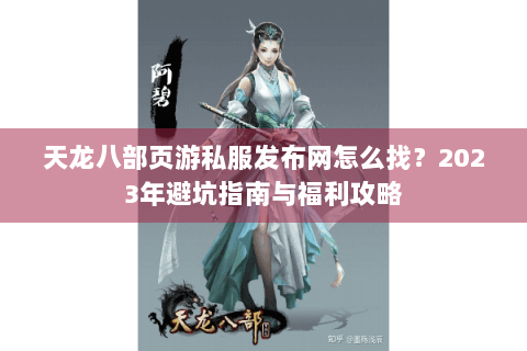 天龙八部页游私服发布网怎么找？2023年避坑指南与福利攻略