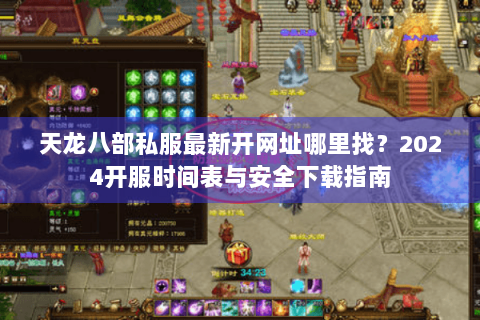 天龙八部私服最新开网址哪里找？2024开服时间表与安全下载指南