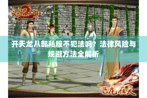 开天龙八部私服不犯法吗？法律风险与规避方法全解析