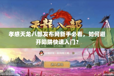 孝感天龙八部发布网新手必看，如何避开陷阱快速入门？