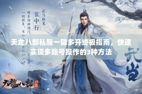 天龙八部私服一键多开终极指南，快速实现多账号操作的3种方法