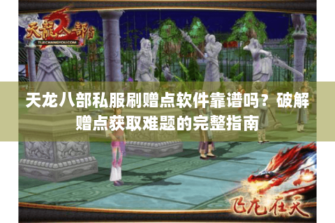 天龙八部私服刷赠点软件靠谱吗？破解赠点获取难题的完整指南