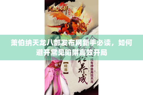 萧伯纳天龙八部发布网新手必读，如何避开常见陷阱高效开局