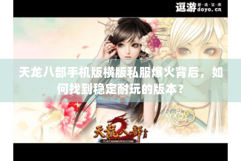 天龙八部手机版横版私服爆火背后，如何找到稳定耐玩的版本？