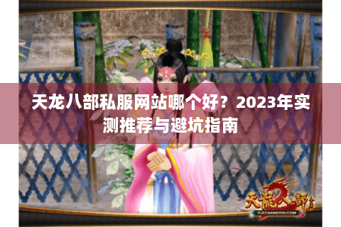 天龙八部私服网站哪个好？2023年实测推荐与避坑指南