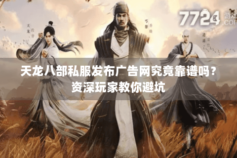 天龙八部私服发布广告网究竟靠谱吗？资深玩家教你避坑