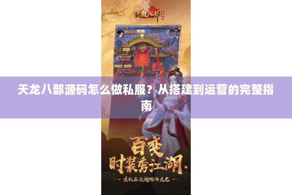 天龙八部源码怎么做私服？从搭建到运营的完整指南