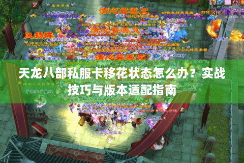 天龙八部私服卡移花状态怎么办？实战技巧与版本适配指南