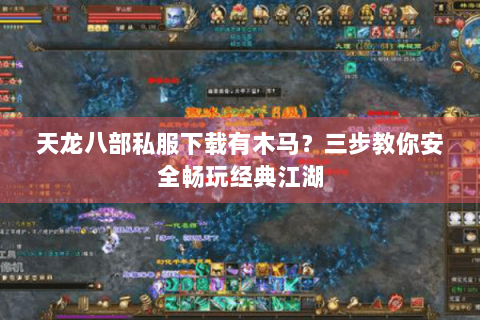 天龙八部私服下载有木马？三步教你安全畅玩经典江湖