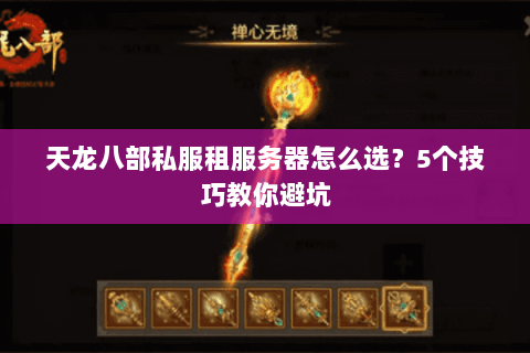 天龙八部私服租服务器怎么选？5个技巧教你避坑