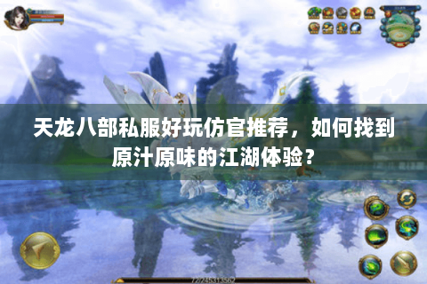 天龙八部私服好玩仿官推荐，如何找到原汁原味的江湖体验？