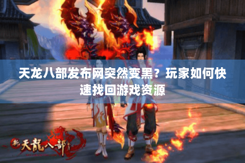 天龙八部发布网突然变黑？玩家如何快速找回游戏资源