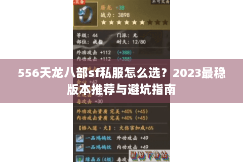556天龙八部sf私服怎么选？2023最稳版本推荐与避坑指南