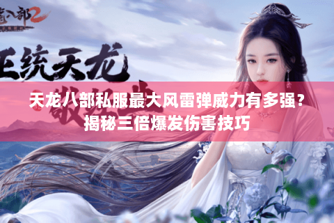 天龙八部私服最大风雷弹威力有多强？揭秘三倍爆发伤害技巧