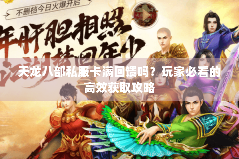 天龙八部私服卡满回馈吗？玩家必看的高效获取攻略