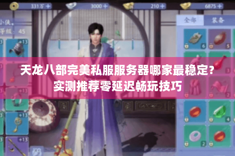 天龙八部完美私服服务器哪家最稳定?实测推荐零延迟畅玩技巧 天龙八部完美私服服务器哪家最稳定?实测推荐零延迟畅玩技巧