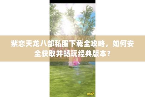 紫恋天龙八部私服下载全攻略,如何安全获取并畅玩经典版本? 紫恋天龙八部私服下载全攻略,如何安全获取并畅玩经典版本?