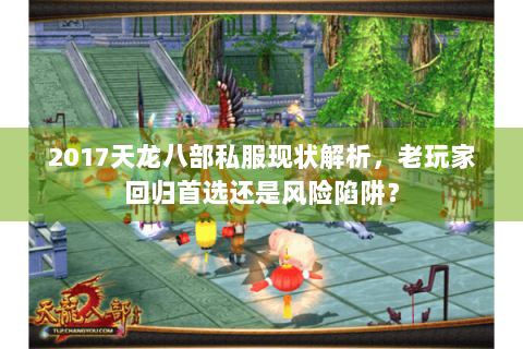2017天龙八部私服现状解析，老玩家回归首选还是风险陷阱？