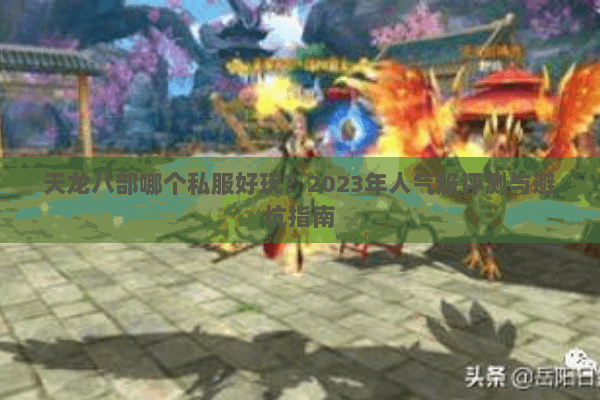 天龙八部哪个私服好玩？2023年人气服评测与避坑指南