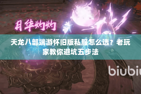 天龙八部端游怀旧版私服怎么选？老玩家教你避坑五步法