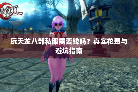 玩天龙八部私服需要钱吗？真实花费与避坑指南