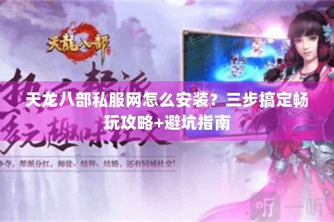 天龙八部私服网怎么安装？三步搞定畅玩攻略+避坑指南
