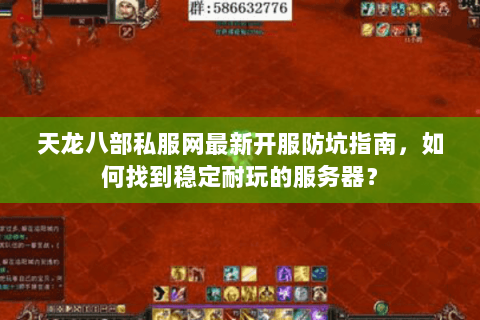 天龙八部私服网最新开服防坑指南，如何找到稳定耐玩的服务器？