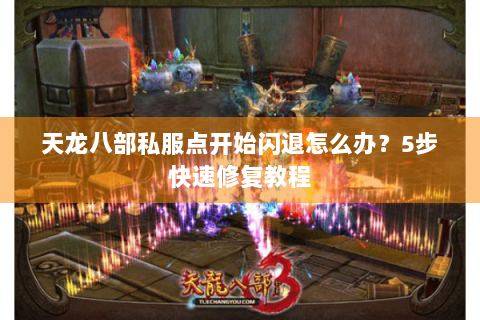 天龙八部私服点开始闪退怎么办？5步快速修复教程