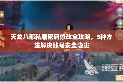 天龙八部私服密码修改全攻略，3种方法解决账号安全隐患