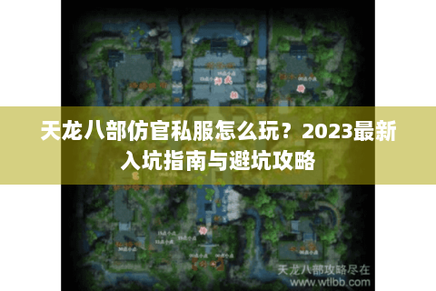 天龙八部仿官私服怎么玩？2023最新入坑指南与避坑攻略