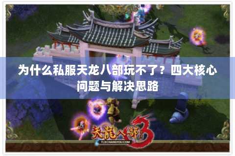 为什么私服天龙八部玩不了？四大核心问题与解决思路