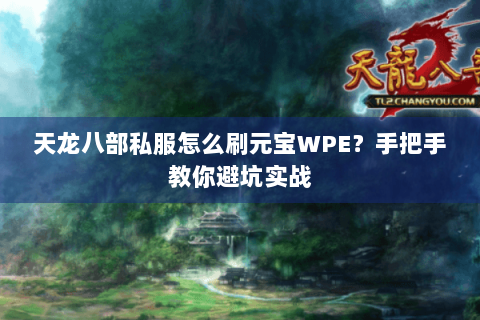 天龙八部私服怎么刷元宝WPE？手把手教你避坑实战
