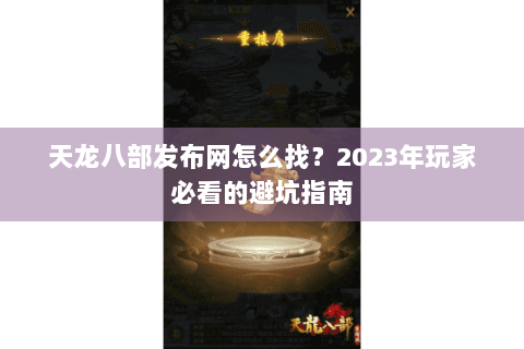 天龙八部发布网怎么找？2023年玩家必看的避坑指南