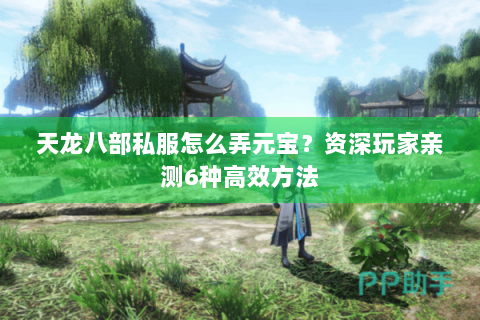 天龙八部私服怎么弄元宝？资深玩家亲测6种高效方法