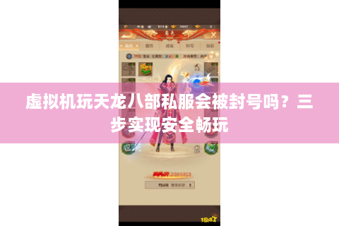 虚拟机玩天龙八部私服会被封号吗？三步实现安全畅玩
