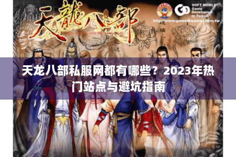 天龙八部私服网都有哪些？2023年热门站点与避坑指南