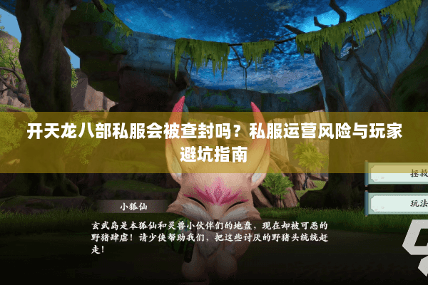 开天龙八部私服会被查封吗？私服运营风险与玩家避坑指南
