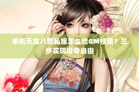 单机天龙八部私服怎么给GM权限？三步实现指令自由