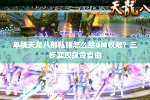 单机天龙八部私服怎么给GM权限？三步实现指令自由