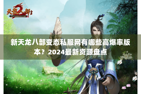 新天龙八部变态私服网有哪些高爆率版本？2024最新资源盘点