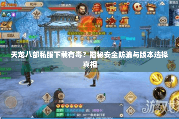 天龙八部私服下载有毒？揭秘安全防骗与版本选择真相