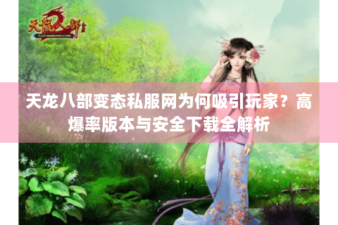 天龙八部变态私服网为何吸引玩家？高爆率版本与安全下载全解析