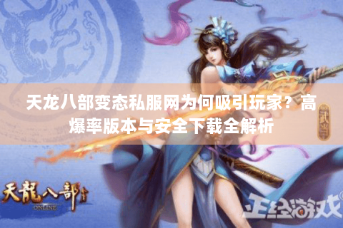 天龙八部变态私服网为何吸引玩家？高爆率版本与安全下载全解析