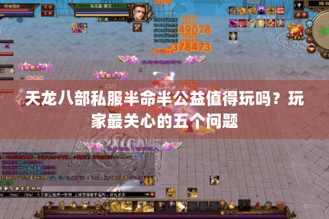 天龙八部私服半命半公益值得玩吗？玩家最关心的五个问题