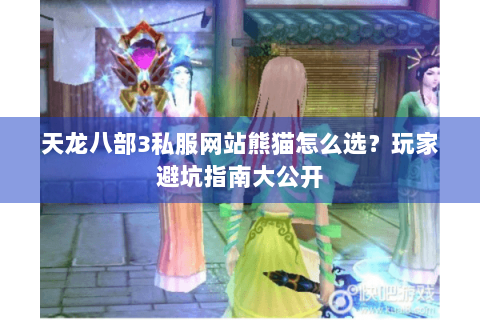 天龙八部3私服网站熊猫怎么选？玩家避坑指南大公开
