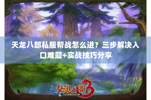 天龙八部私服帮战怎么进？三步解决入口难题+实战技巧分享